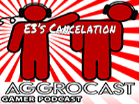 AggroCast Resurrected — E3’s Cancelation [Episode Six]